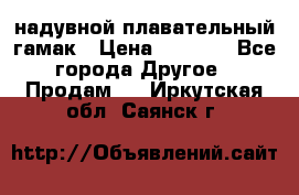 Tamac надувной плавательный гамак › Цена ­ 2 500 - Все города Другое » Продам   . Иркутская обл.,Саянск г.